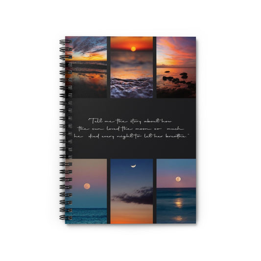 Tell me the story about how the sun loved the moon so much he died every night to let her breathe Manifesting Journal Spiral Notebook